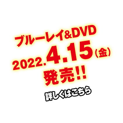 ブルーレイ＆DVD 2022.4.15（金）発売!!　詳しくはこちら
