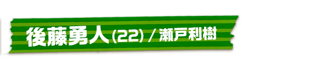 後藤勇人（22）/瀬戸利樹